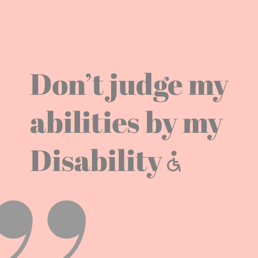 Dont judge my abilities by my Disability